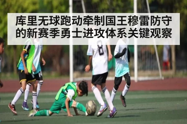 库里无球跑动牵制国王穆雷防守的新赛季勇士进攻体系关键观察
