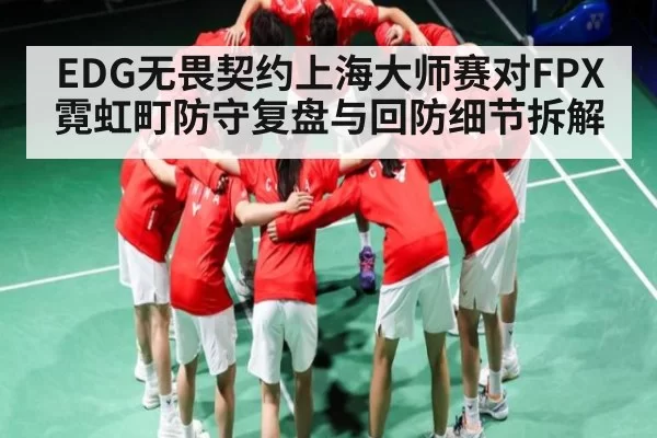 EDG无畏契约上海大师赛对FPX霓虹町防守复盘与回防细节拆解